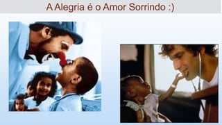 A Alegria é o Amor Sorrindo :)
 