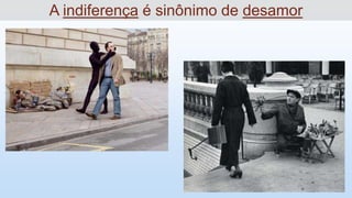 A indiferença é sinônimo de desamor
 