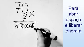 Para
abrir
espaço
e liberar
energia
 