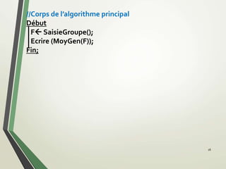 16
//Corps de l’algorithme principal
Début
F SaisieGroupe();
Ecrire (MoyGen(F));
Fin;
 
