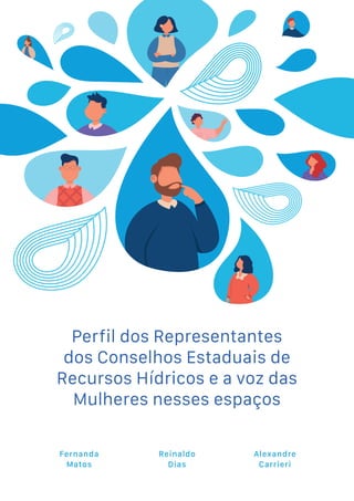 Perfil dos Representantes
dos Conselhos Estaduais de
Recursos Hídricos e a voz das
Mulheres nesses espaços
Fernanda
Matos
Reinaldo
Dias
Alexandre
Carrieri
 