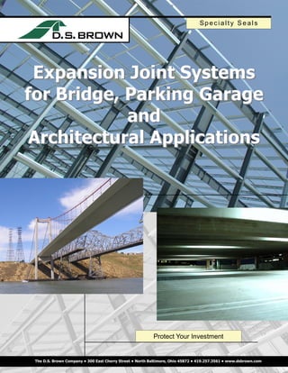 Sp e c i a l t y S e a l s




 Expansion Joint Systems
for Bridge, Parking Garage
            and
 Architectural Applications




                                                          Protect Your Investment


 The D.S. Brown Company • 300 East Cherry Street • North Baltimore, Ohio 45872 • 419.257.3561 • www.dsbrown.com
 