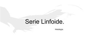 Serie Linfoide.
Histología.

 