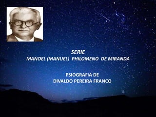 SERIE
MANOEL (MANUEL) PHILOMENO DE MIRANDA
PSIOGRAFíA DE
DIVALDO PEREIRA FRANCO
 