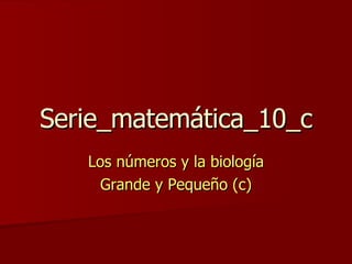 Serie_matemática_10_c Los números y la biología Grande y Pequeño (c) 