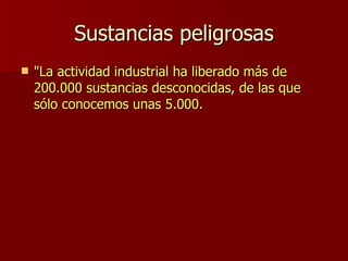 Sustancias peligrosas "La actividad industrial ha liberado más de 200.000 sustancias desconocidas, de las que sólo conocemos unas 5.000.  