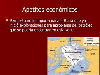 Apetitos económicos Pero esto no le importa nada a  Rusia  que ya inició exploraciones para apropiarse del petróleo que se podría encontrar en esta zona.  