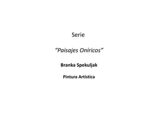 Serie  “ Paisajes Oníricos” Branka Spekuljak Pintura Artística 