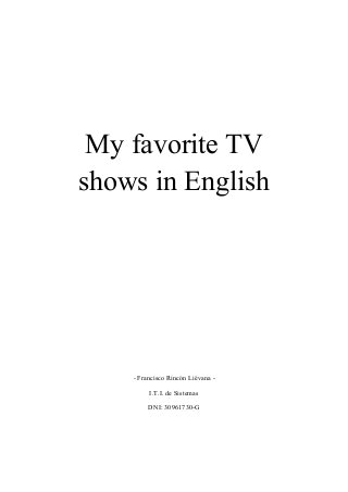 My favorite TV
shows in English
- Francisco Rincón Liévana -
I.T.I. de Sistemas
DNI: 30961730-G
 