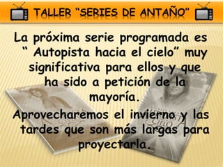 TALLER “SERIES DE ANTAÑO”
La próxima serie programada es
“ Autopista hacia el cielo” muy
significativa para ellos y que
ha...