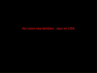 Asi como esa tambien , aqui en USA 