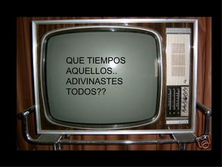 QUE TIEMPOS AQUELLOS.. ADIVINASTES TODOS?? 