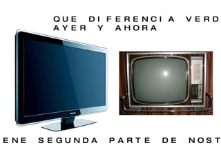 QUE DIFERENCIA VERDAD?? AYER Y AHORA VIENE SEGUNDA PARTE DE NOSTALGIAS.. 