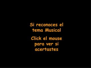 Si reconoces el tema Musical Click el mouse para ver si acertastes 