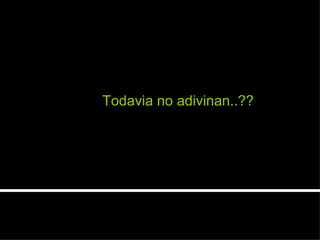 Todavia no adivinan..?? 