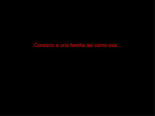 Conozco a una familia asi como esa… 
