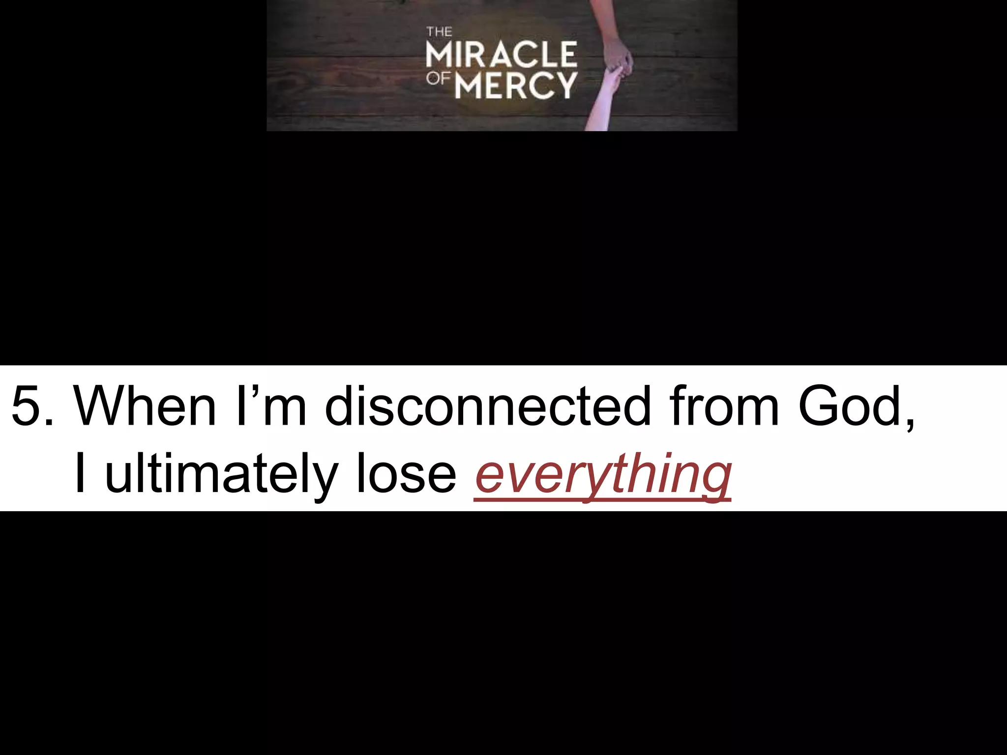 5. When I’m disconnected from God,
I ultimately lose everything
 