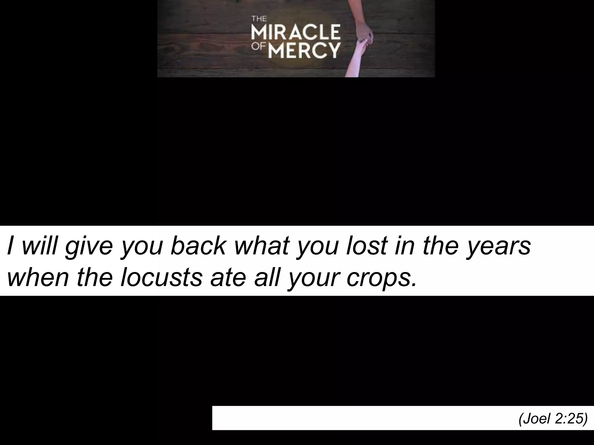 I will give you back what you lost in the years
when the locusts ate all your crops.
(Joel 2:25)
 