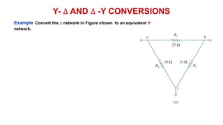 Y- ∆ AND ∆ -Y CONVERSIONS
Example Convert the ∆ network in Figure shown to an equivalent Y
network.
 