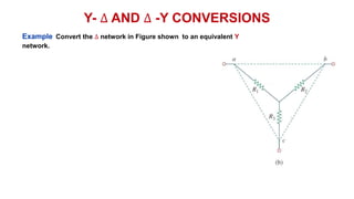 Y- ∆ AND ∆ -Y CONVERSIONS
Example Convert the ∆ network in Figure shown to an equivalent Y
network.
 