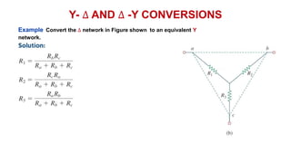 Y- ∆ AND ∆ -Y CONVERSIONS
Example Convert the ∆ network in Figure shown to an equivalent Y
network.
 