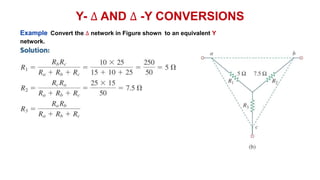 Y- ∆ AND ∆ -Y CONVERSIONS
Example Convert the ∆ network in Figure shown to an equivalent Y
network.
 