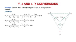 Y- ∆ AND ∆ -Y CONVERSIONS
Example Convert the ∆ network in Figure shown to an equivalent Y
network.
 