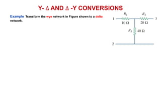 Y- ∆ AND ∆ -Y CONVERSIONS
Example Transform the wye network in Figure shown to a delta
network.
 
