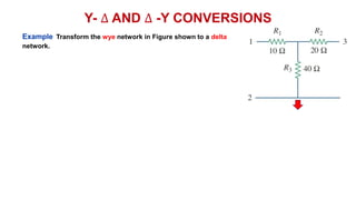 Y- ∆ AND ∆ -Y CONVERSIONS
Example Transform the wye network in Figure shown to a delta
network.
 