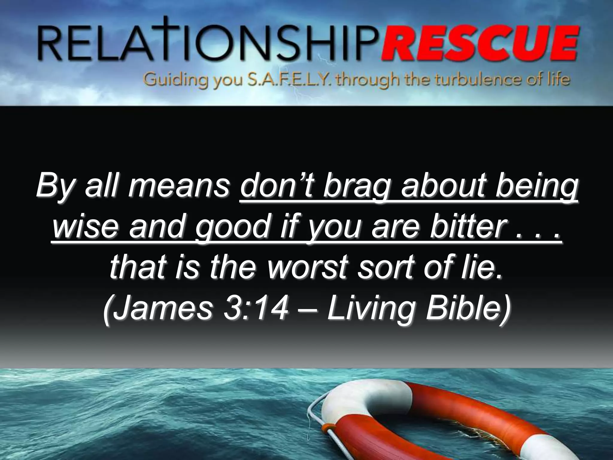 By all means don’t brag about being
wise and good if you are bitter . . .
that is the worst sort of lie.
(James 3:14 – Living Bible)
 