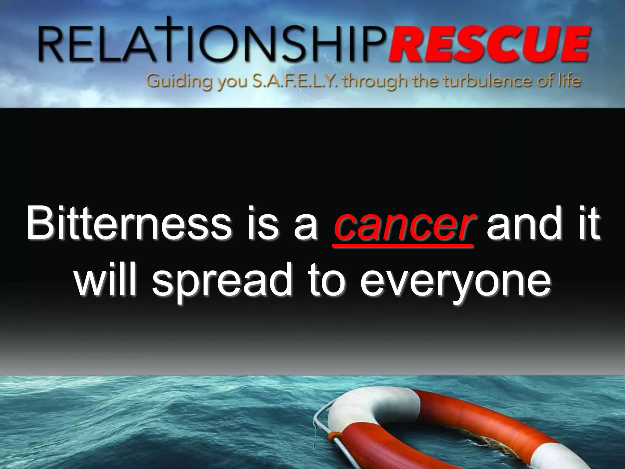 Bitterness is a cancer and it
will spread to everyone
 