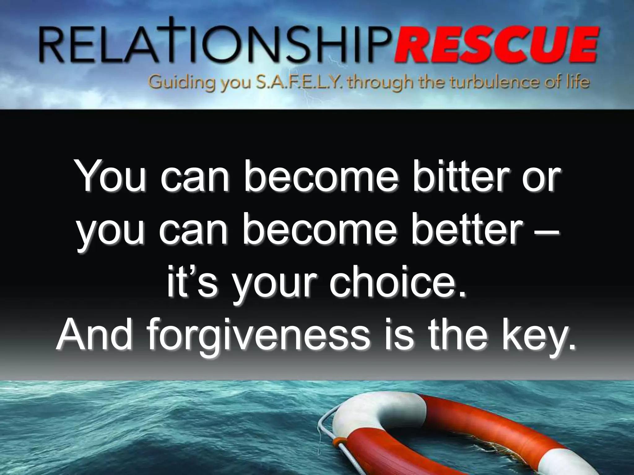 You can become bitter or
you can become better –
it’s your choice.
And forgiveness is the key.
 