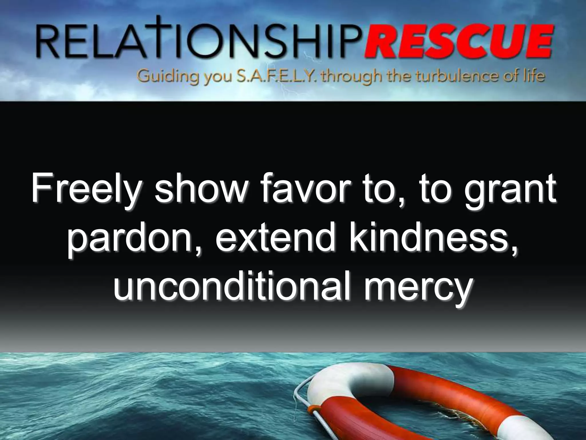 Freely show favor to, to grant
pardon, extend kindness,
unconditional mercy
 