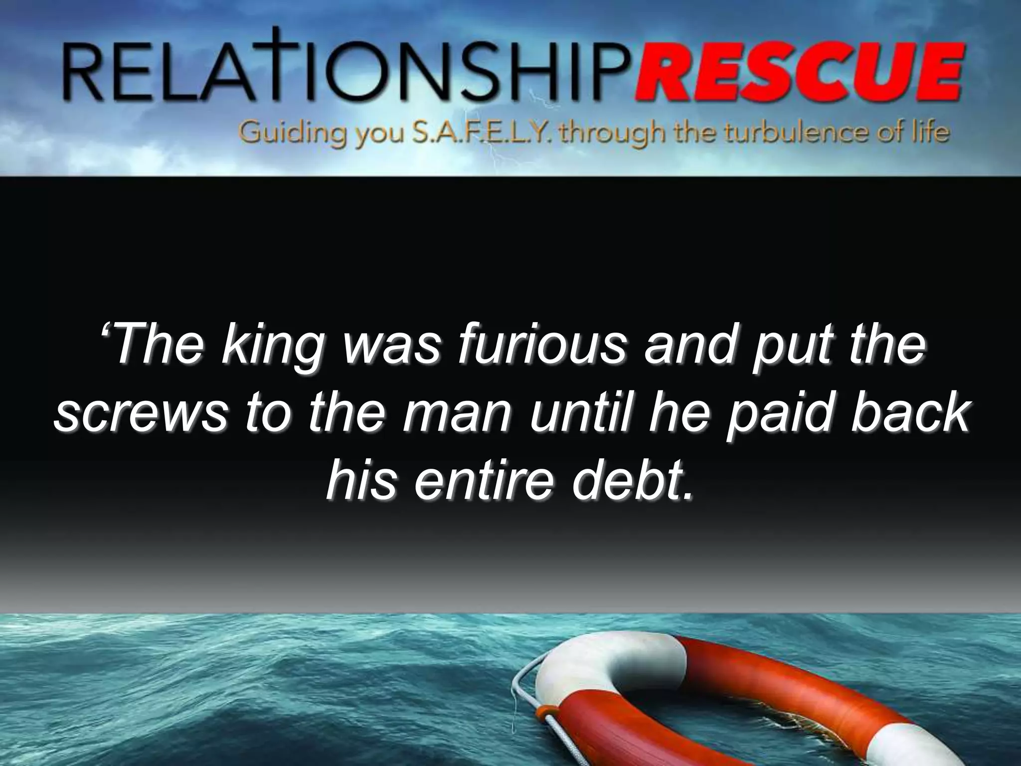 ‘The king was furious and put the
screws to the man until he paid back
his entire debt.
 