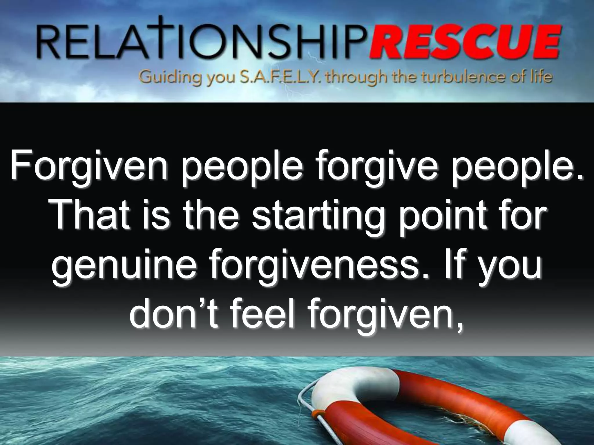 Forgiven people forgive people.
That is the starting point for
genuine forgiveness. If you
don’t feel forgiven,
 