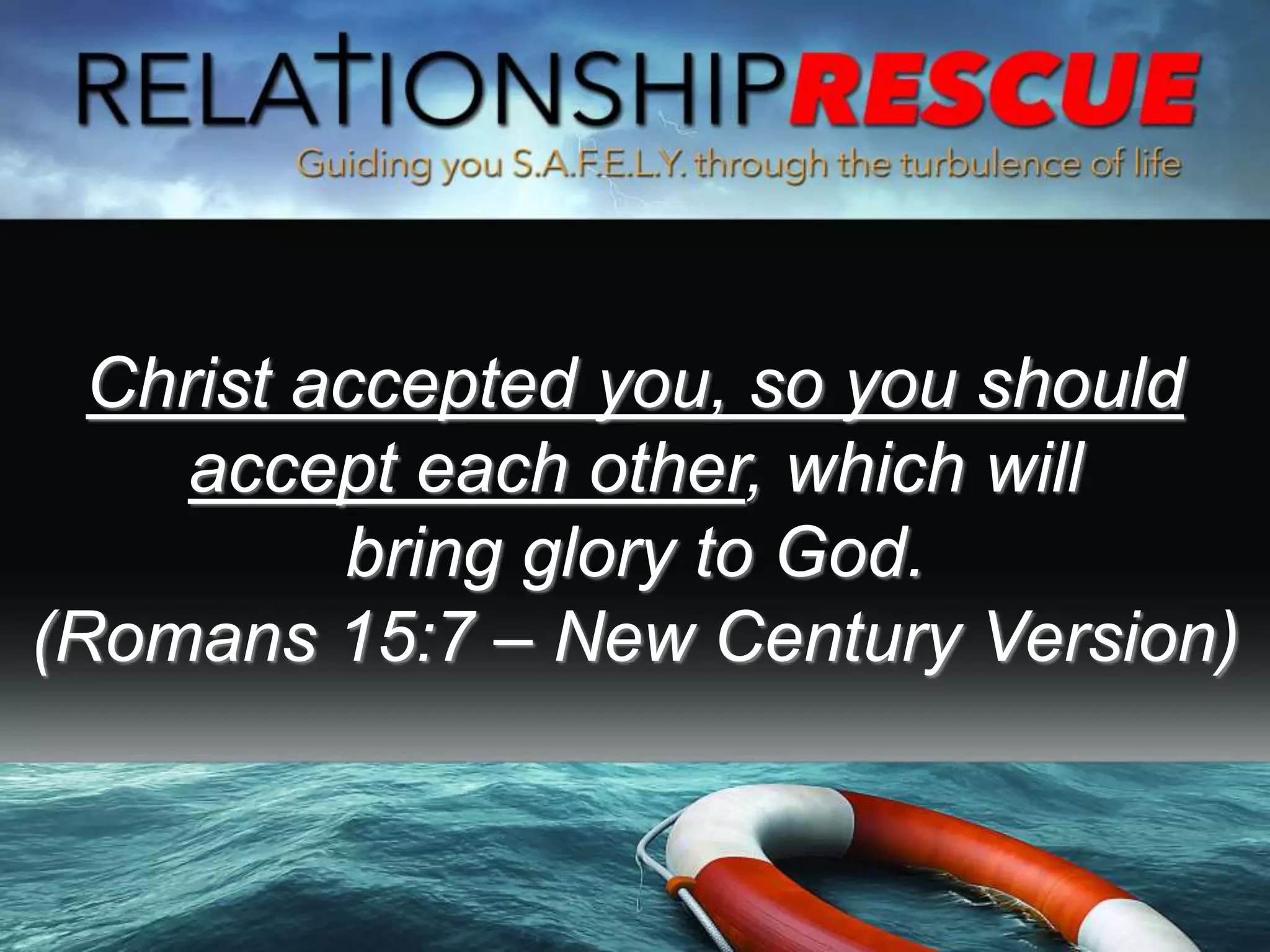 Christ accepted you, so you should
accept each other, which will
bring glory to God.
(Romans 15:7 – New Century Version)
 