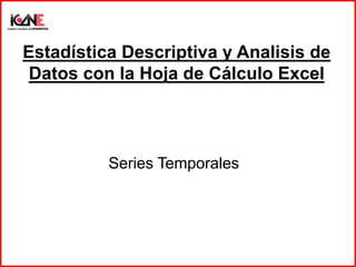 Estadística Descriptiva y Analisis de
Datos con la Hoja de Cálculo Excel
Series Temporales
 