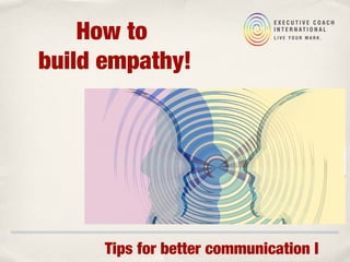 Tips for better communication I
How to
build empathy!
 