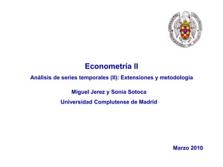 Ver. 30/01/2015, Pag. # 1
Econometría II
Análisis de series temporales (II): Extensiones y metodología
Miguel Jerez y Sonia Sotoca
Universidad Complutense de Madrid
Marzo 2010
 