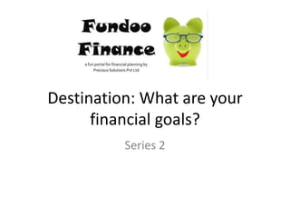 Destination: What are your financial goals? Series 2 