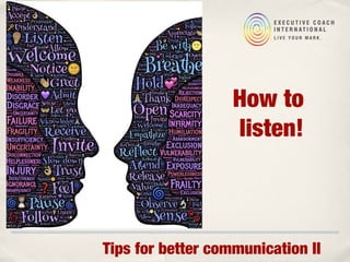 Tips for better communication II
How to
listen!
 