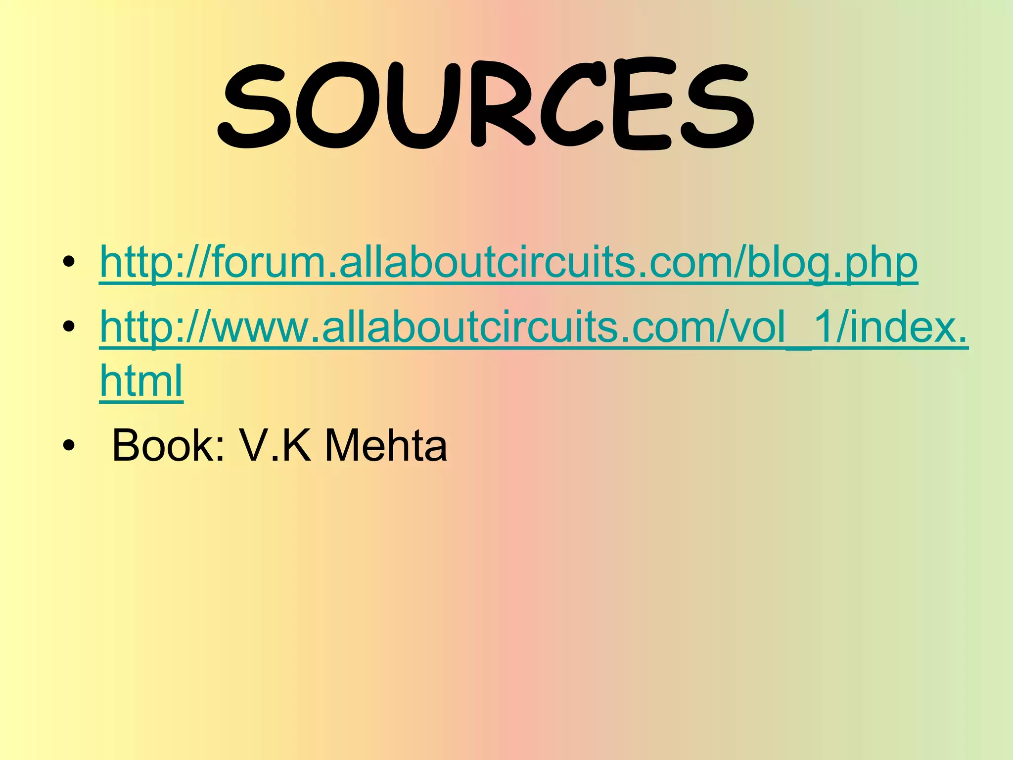 SOURCES
• http://forum.allaboutcircuits.com/blog.php
• http://www.allaboutcircuits.com/vol_1/index.
html
• Book: V.K Mehta