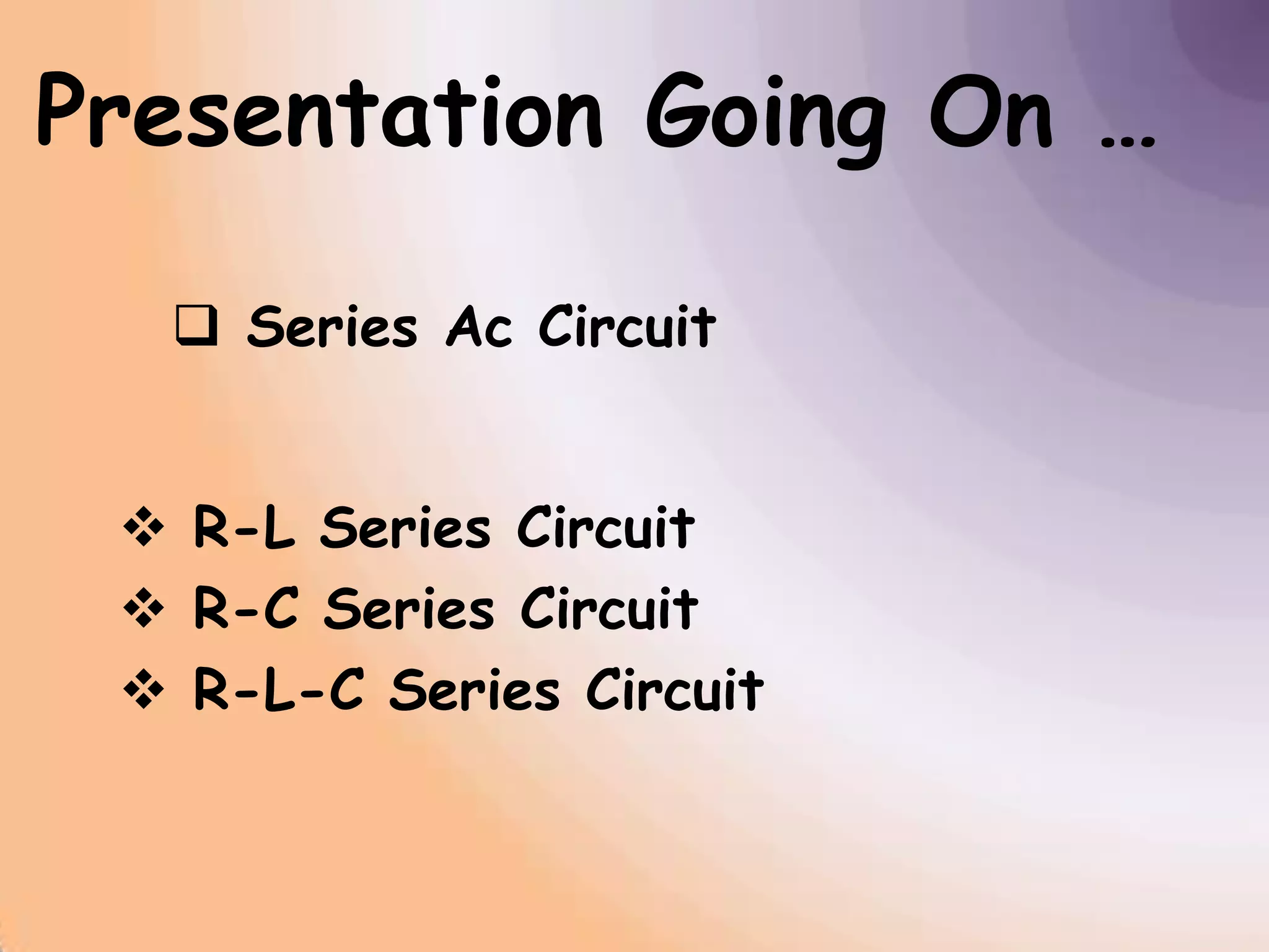 Presentation Going On …
Series Ac Circuit
R-L Series Circuit
R-C Series Circuit
R-L-C Series Circuit