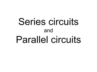 Series circuits
and
Parallel circuits
 