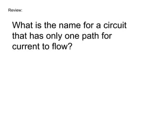 Review: What is the name for a circuit that has only one path for current to flow? 