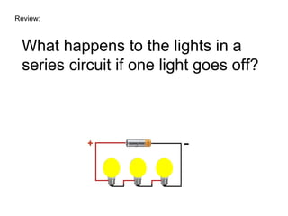 Review: What happens to the lights in a series circuit if one light goes off? 