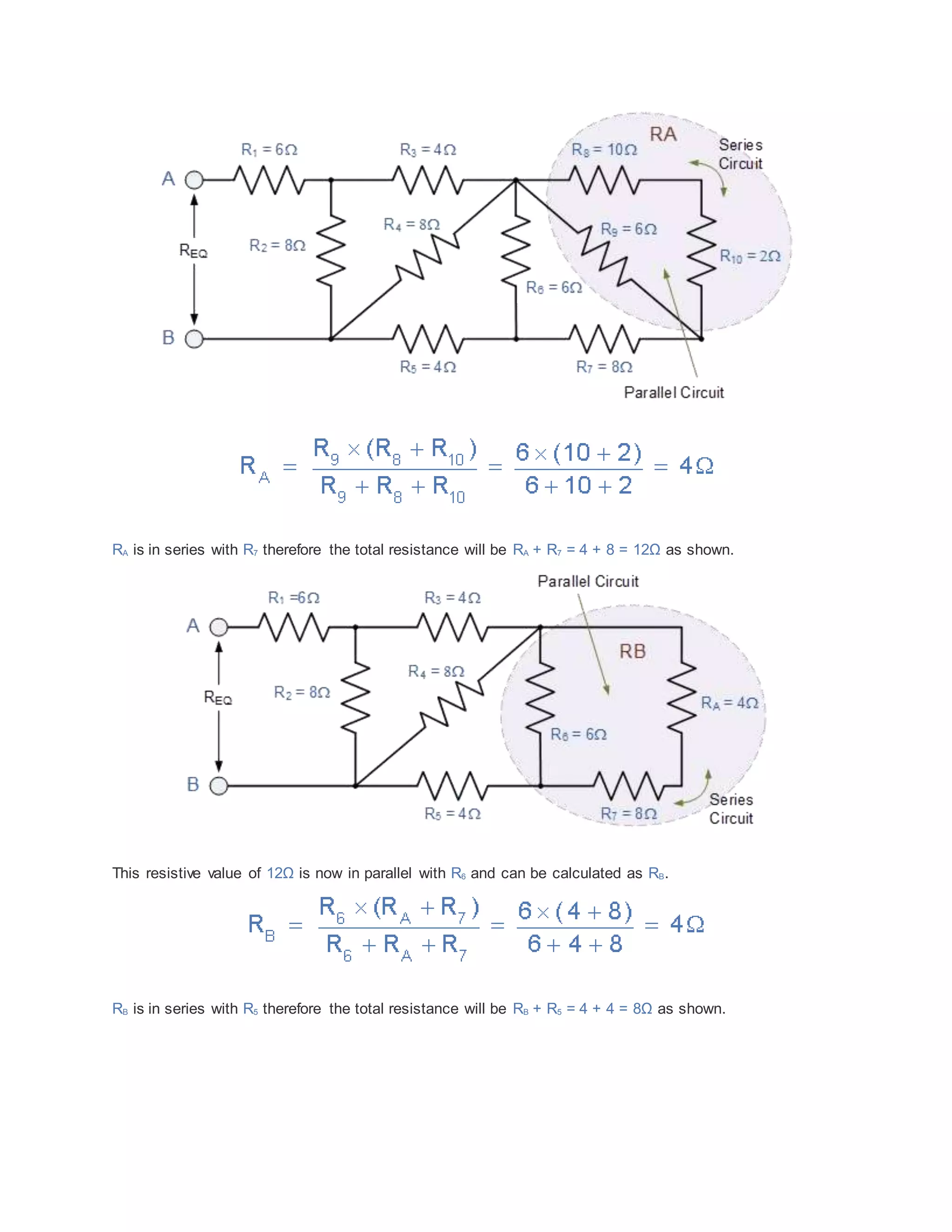 RA is in series with R7 therefore the total resistance will be RA + R7 = 4 + 8 = 12Ω as shown.
This resistive value of 12Ω is now in parallel with R6 and can be calculated as RB.
RB is in series with R5 therefore the total resistance will be RB + R5 = 4 + 4 = 8Ω as shown.
 
