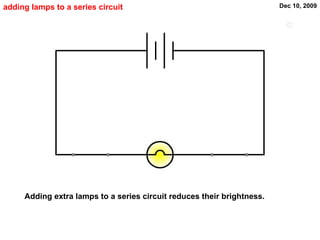 adding lamps to a series circuit Adding extra lamps to a series circuit reduces their brightness. 