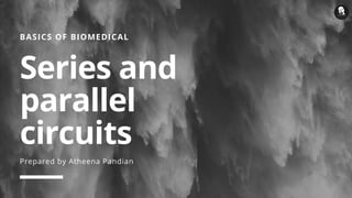 BASICS OF BIOMEDICAL
Series and
parallel
circuits
Prepared by Atheena Pandian
 
