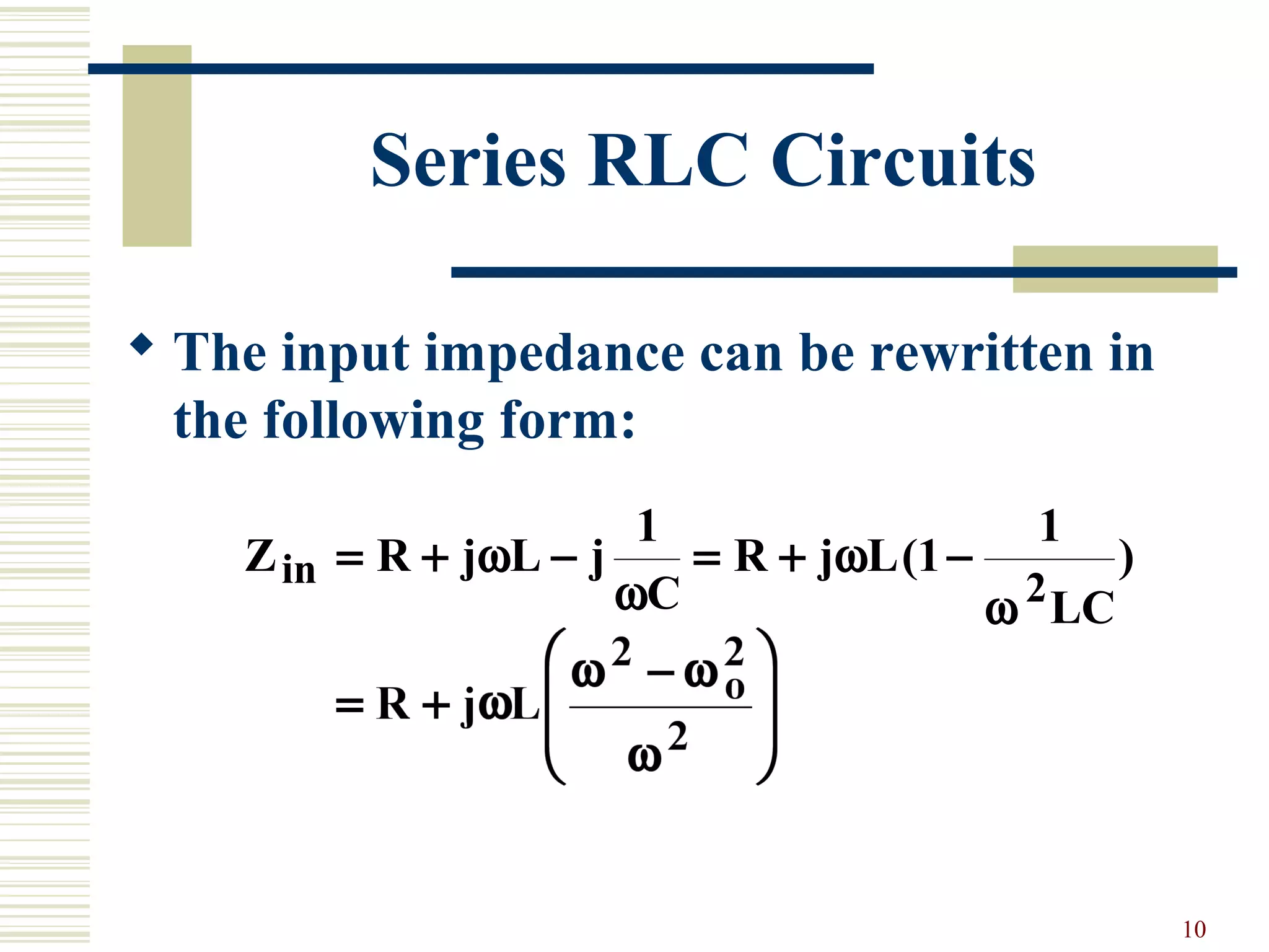 10
Series RLC Circuits
 The input impedance can be rewritten in
the following form:
Z R j L j
C
R j L
LC
Rin = + − = + − = +ω
ω
ω
ω
1
1
1
2
( )
 